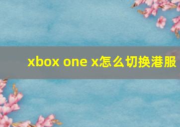 xbox one x怎么切换港服